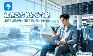 网络加速器怎么选?从原理到下载，一篇帮你搞定所有疑问